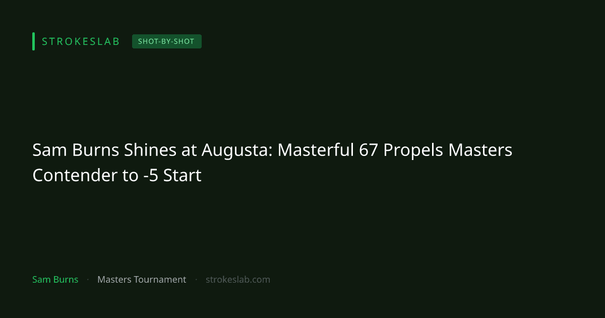 Sam Burns Shines at Augusta: Masterful 67 Propels Masters Contender to -5 Start