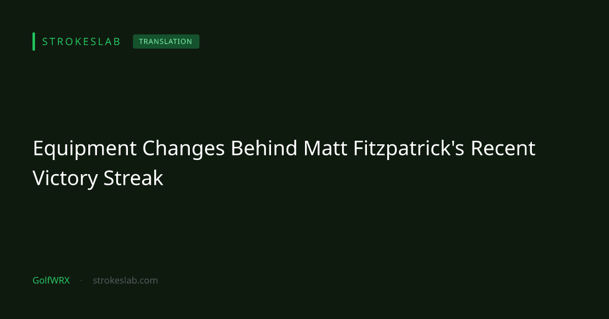 Equipment Changes Behind Matt Fitzpatrick's Recent Victory Streak