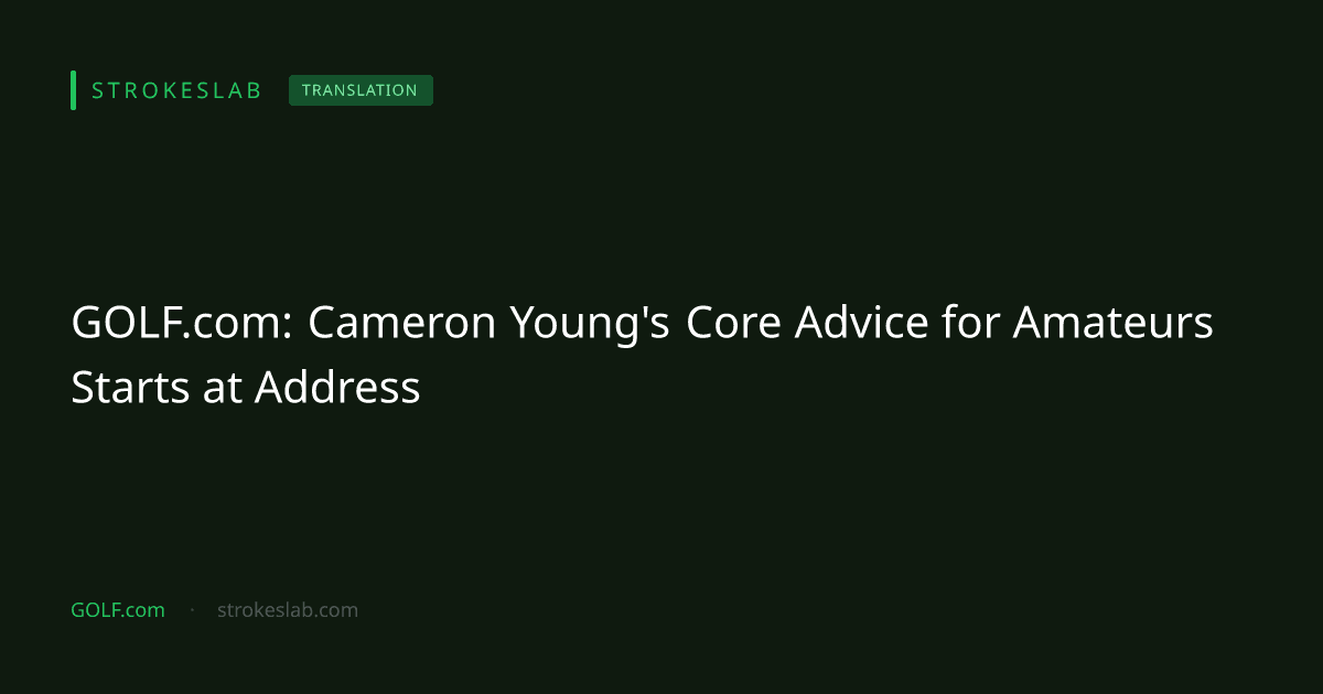 GOLF.com: Cameron Young's Core Advice for Amateurs Starts at Address