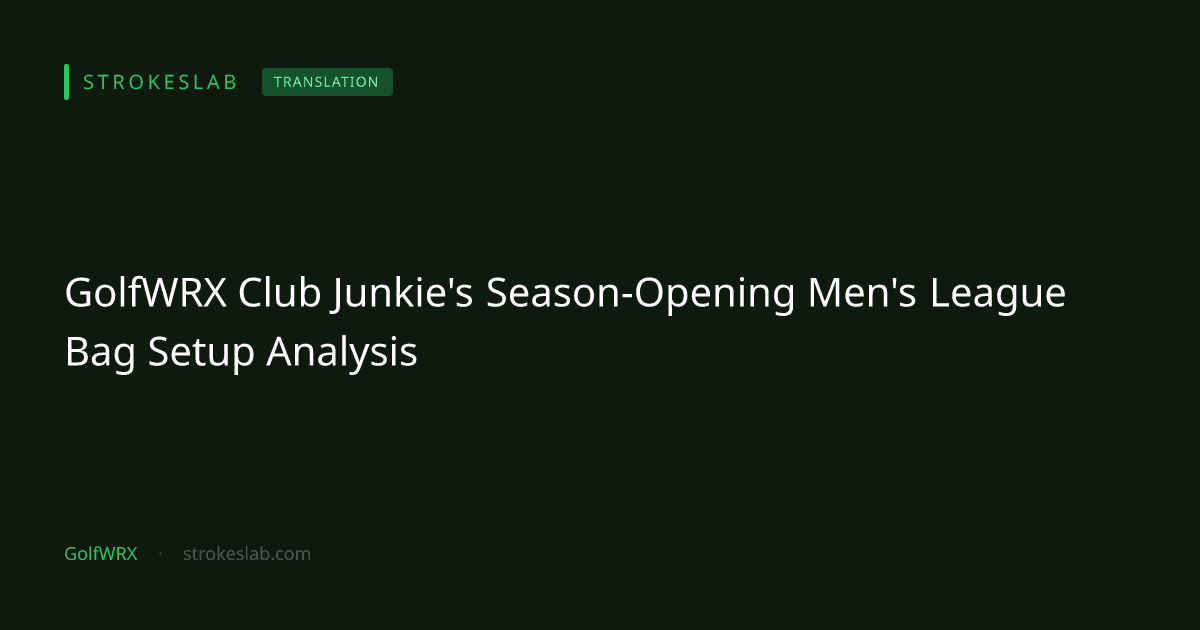 GolfWRX Club Junkie's Season-Opening Men's League Bag Setup Analysis