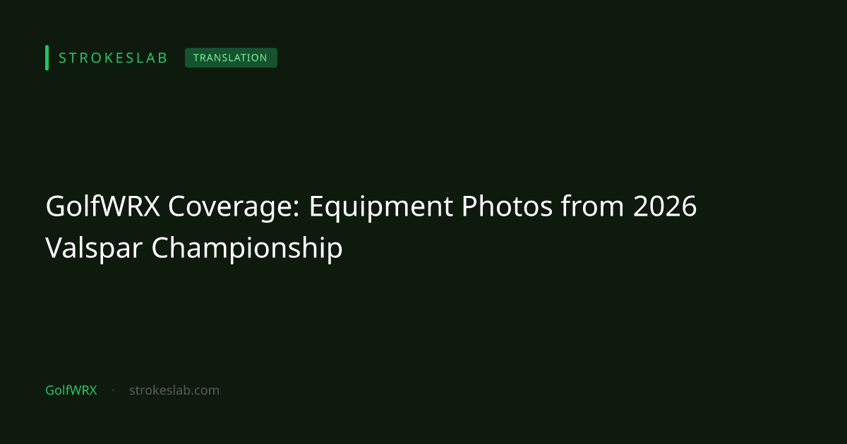 GolfWRX Coverage: Equipment Photos from 2026 Valspar Championship