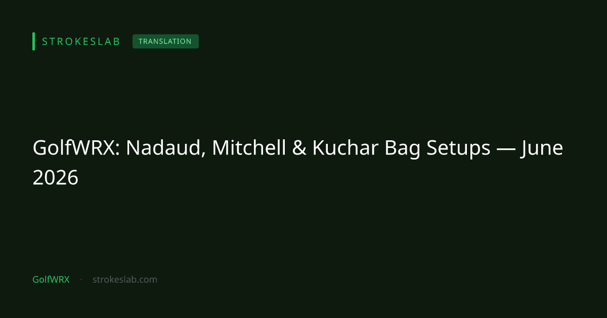 GolfWRX: Nadaud, Mitchell & Kuchar Bag Setups — June 2026