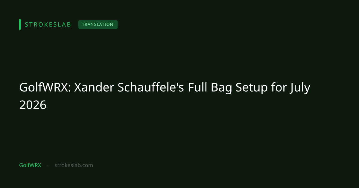 GolfWRX: Xander Schauffele's Full Bag Setup for July 2026